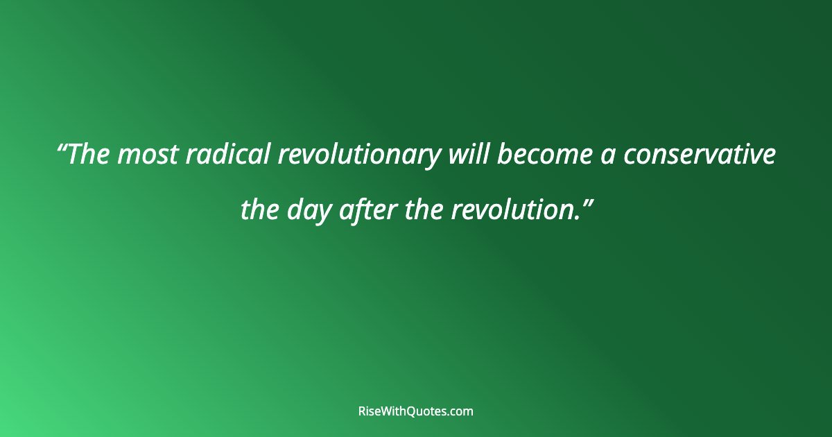 The most radical revolutionary will become a conservative the day after the revolution.