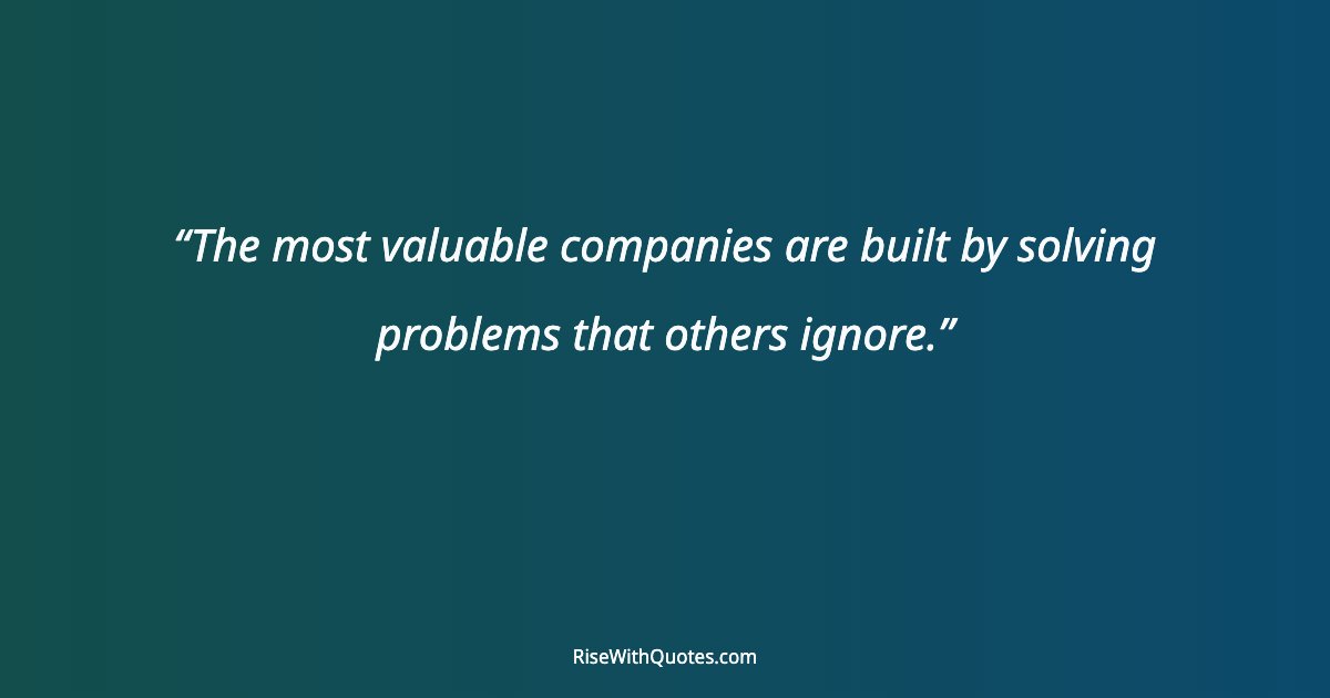 The most valuable companies are built by solving problems that others ignore.