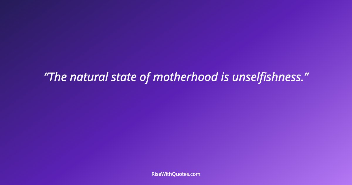 The natural state of motherhood is unselfishness.