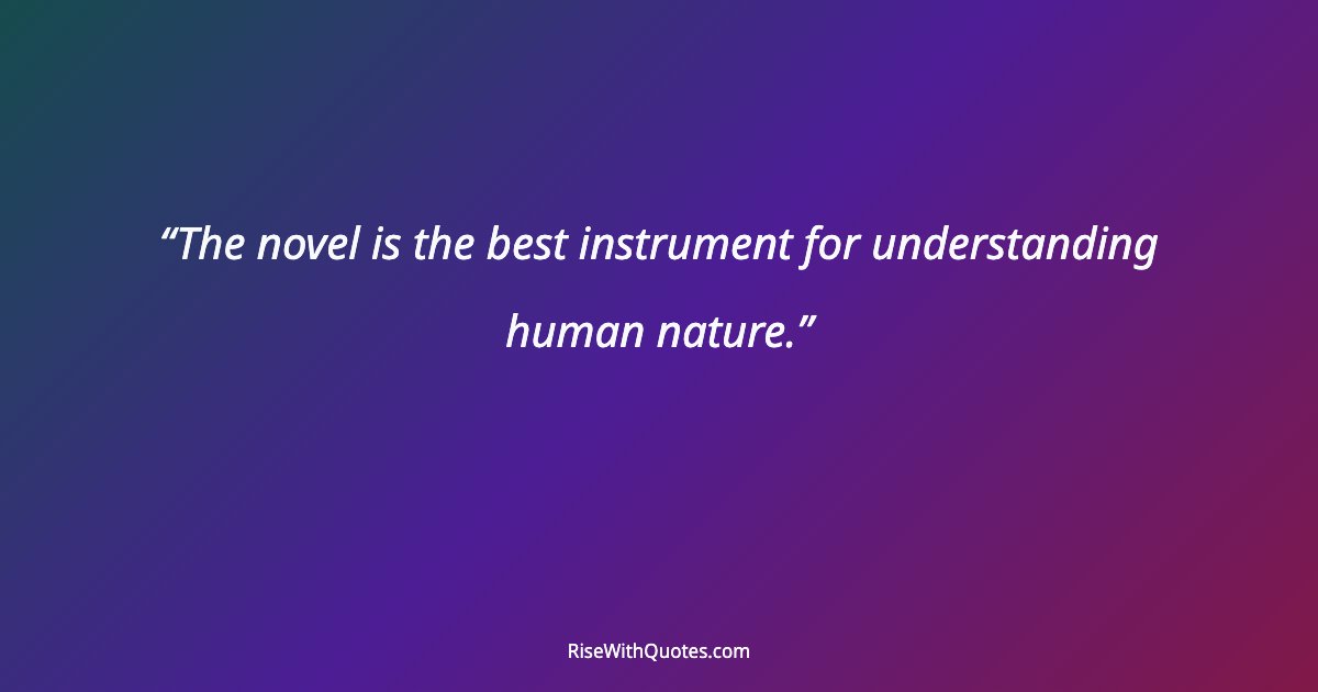 The novel is the best instrument for understanding human nature.