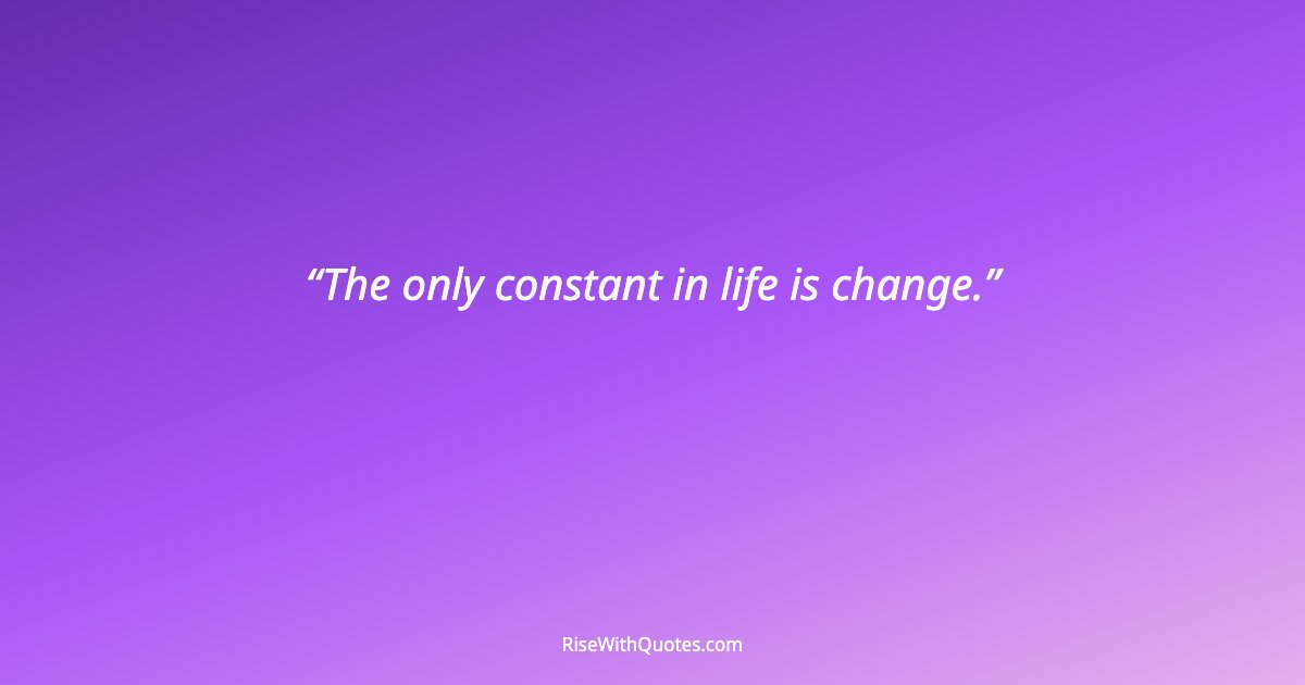 The only constant in life is change.