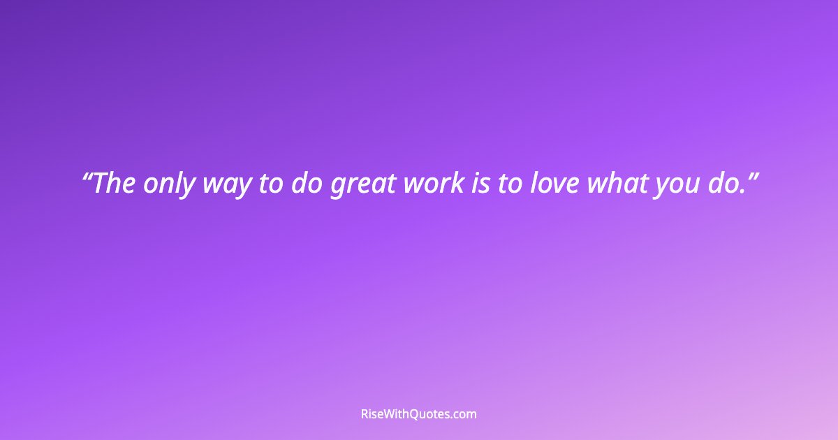 The only way to do great work is to love what you do.