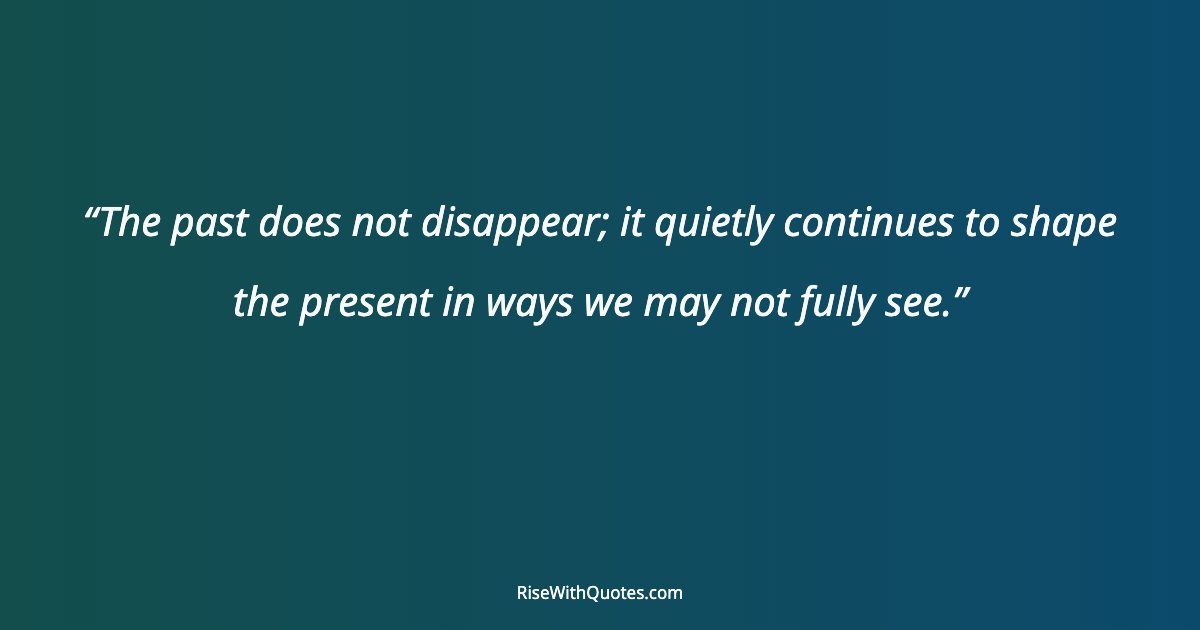 The past does not disappear; it quietly continues to shape the present in ways we may not fully see.