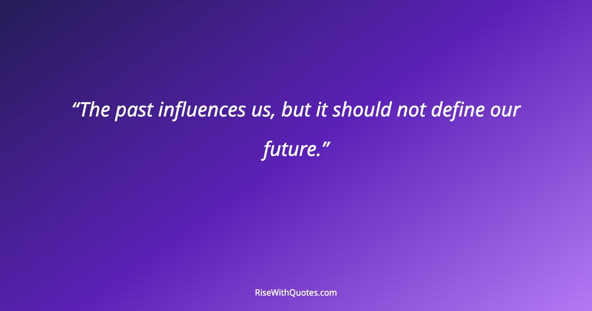 The past influences us, but it should not define our future.