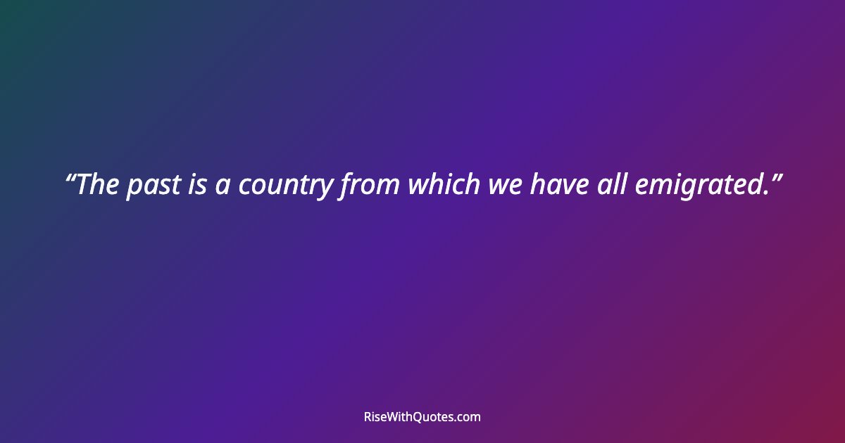 The past is a country from which we have all emigrated.