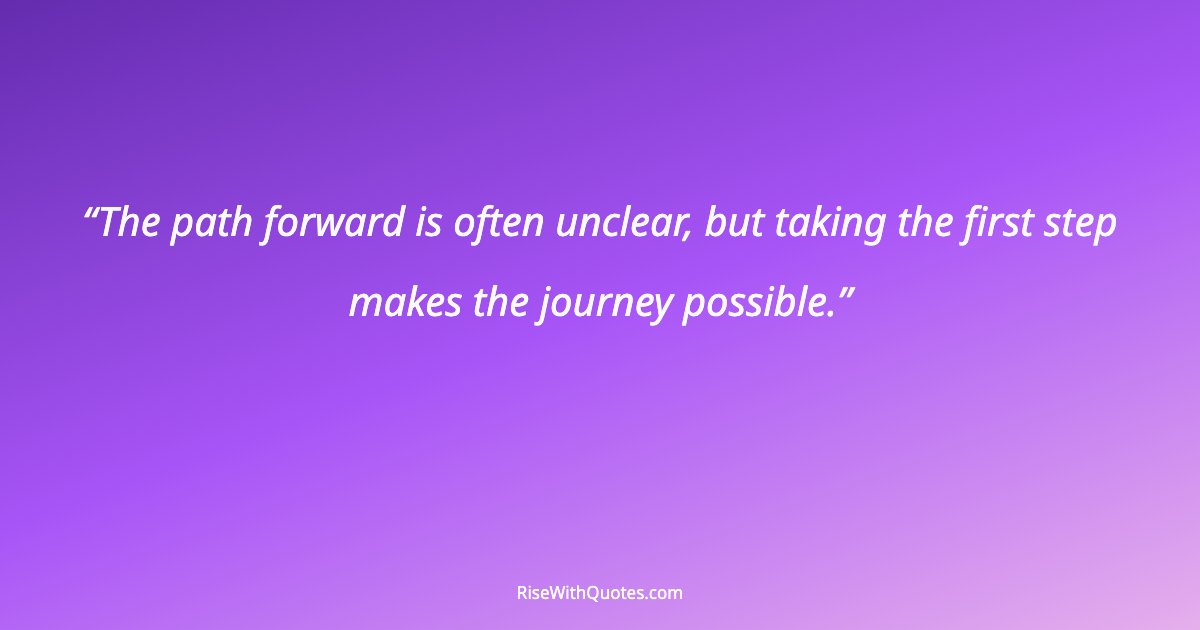 The path forward is often unclear, but taking the first step makes the journey possible.