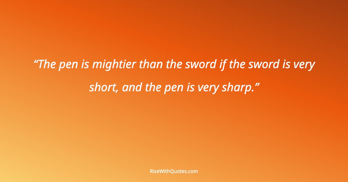 The pen is mightier than the sword if the sword is very short, and the pen is very sharp.