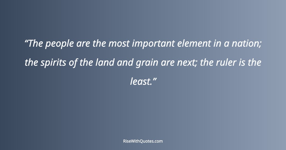 The people are the most important element in a nation; the spirits of the land and grain are next; the ruler is the least.