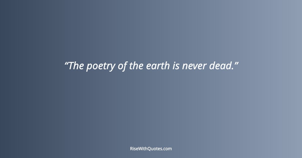 The poetry of the earth is never dead.