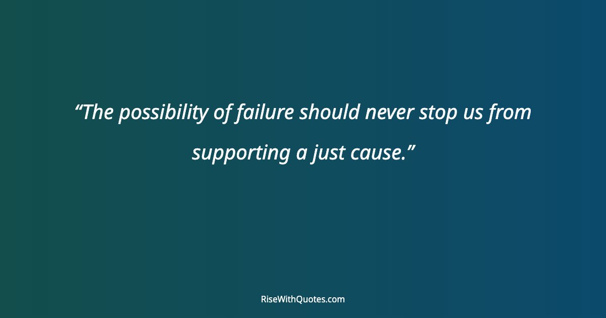 The possibility of failure should never stop us from supporting a just cause.