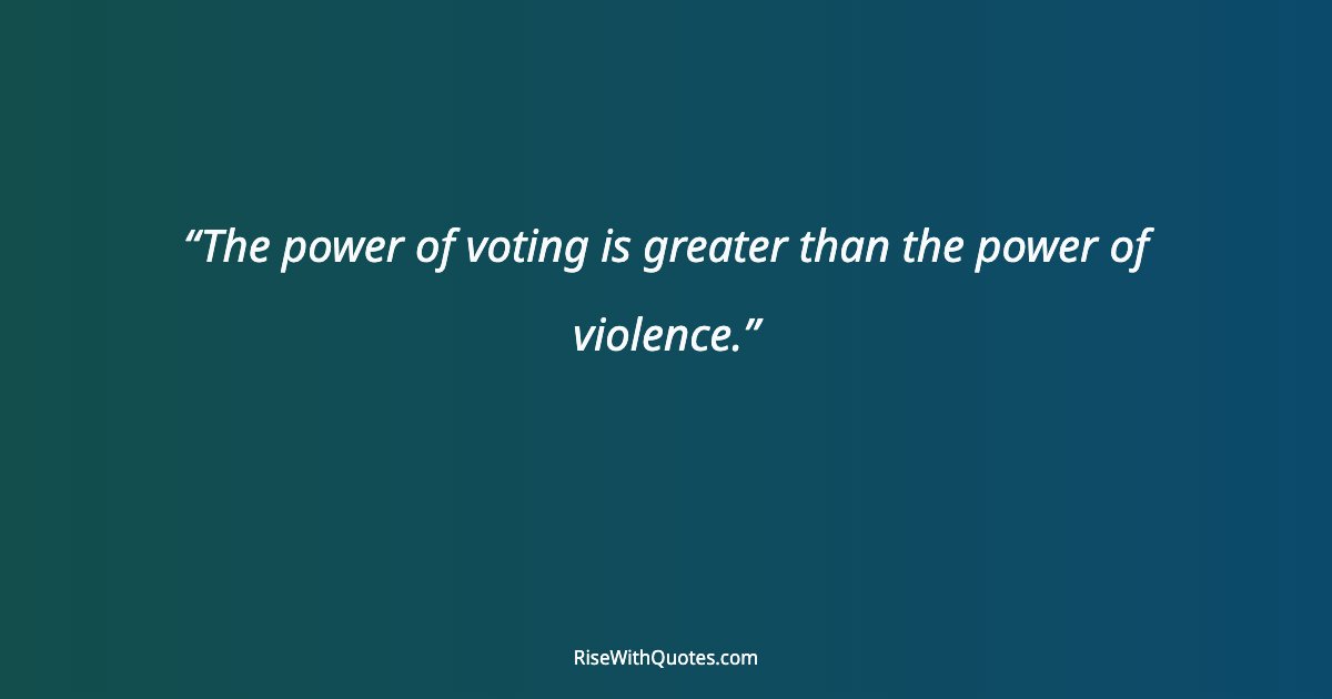 The power of voting is greater than the power of violence.