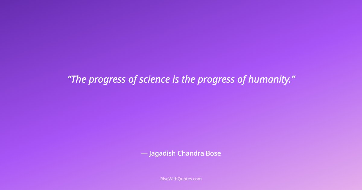 The progress of science is the progress of humanity.