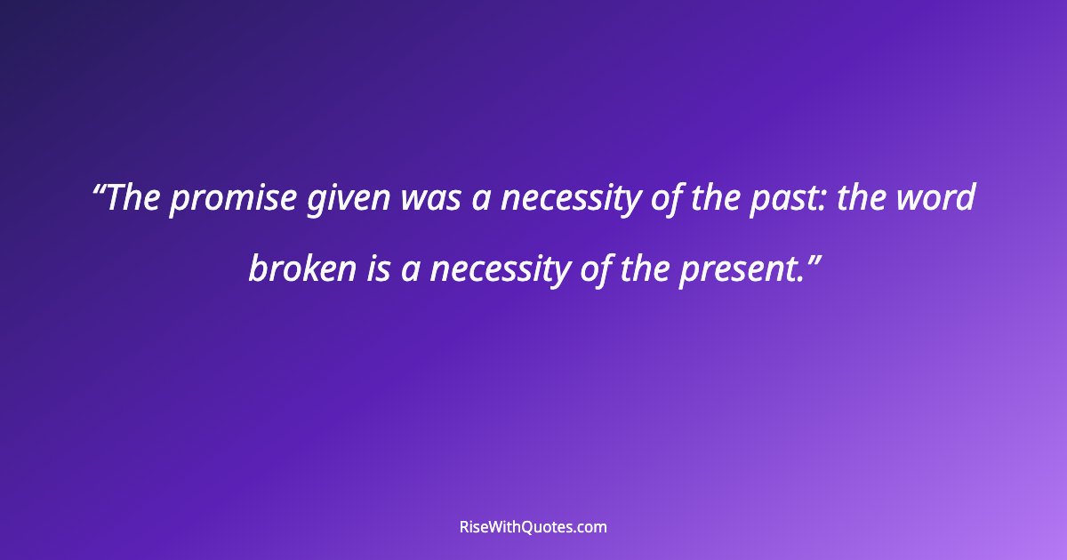 The promise given was a necessity of the past: the word broken is a necessity of the present.
