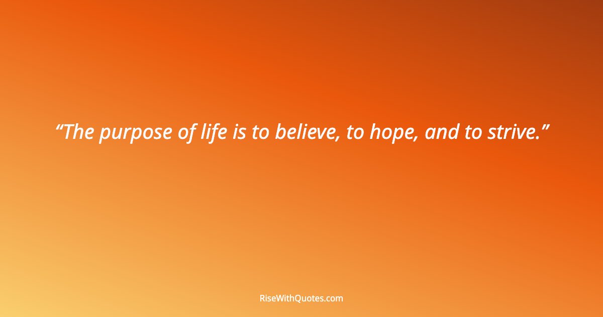 The purpose of life is to believe, to hope, and to strive.