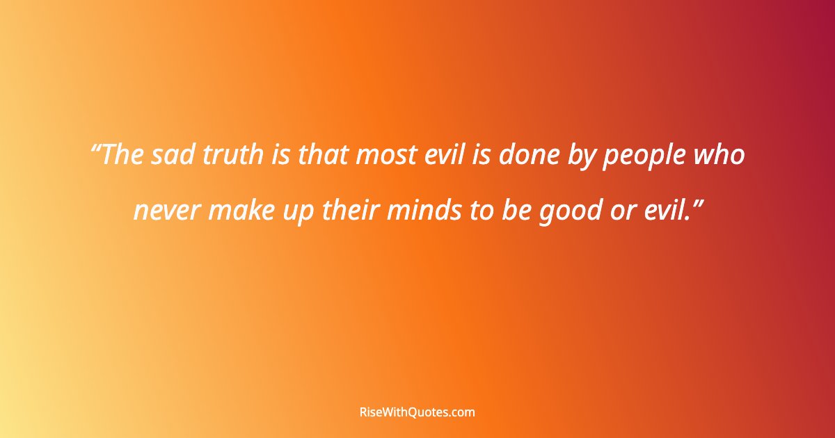 The sad truth is that most evil is done by people who never make up their minds to be good or evil.