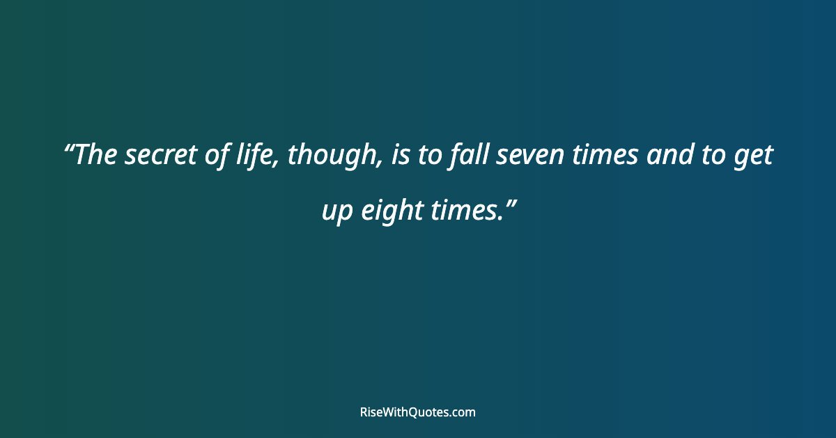 The secret of life, though, is to fall seven times and to get up eight times.