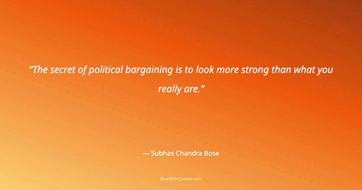 The secret of political bargaining is to look more strong than what you really are.