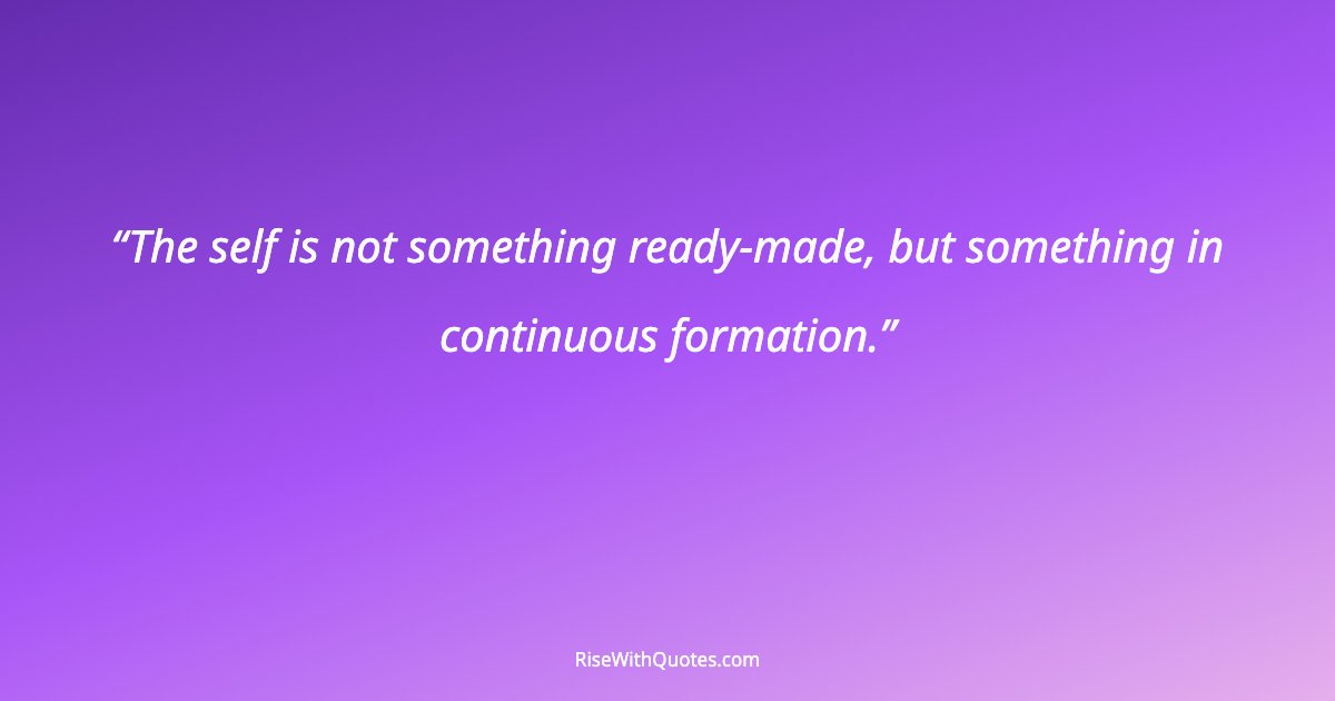 The self is not something ready-made, but something in continuous formation.