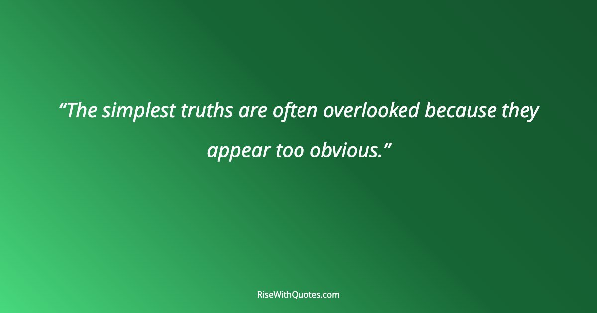 The simplest truths are often overlooked because they appear too obvious.