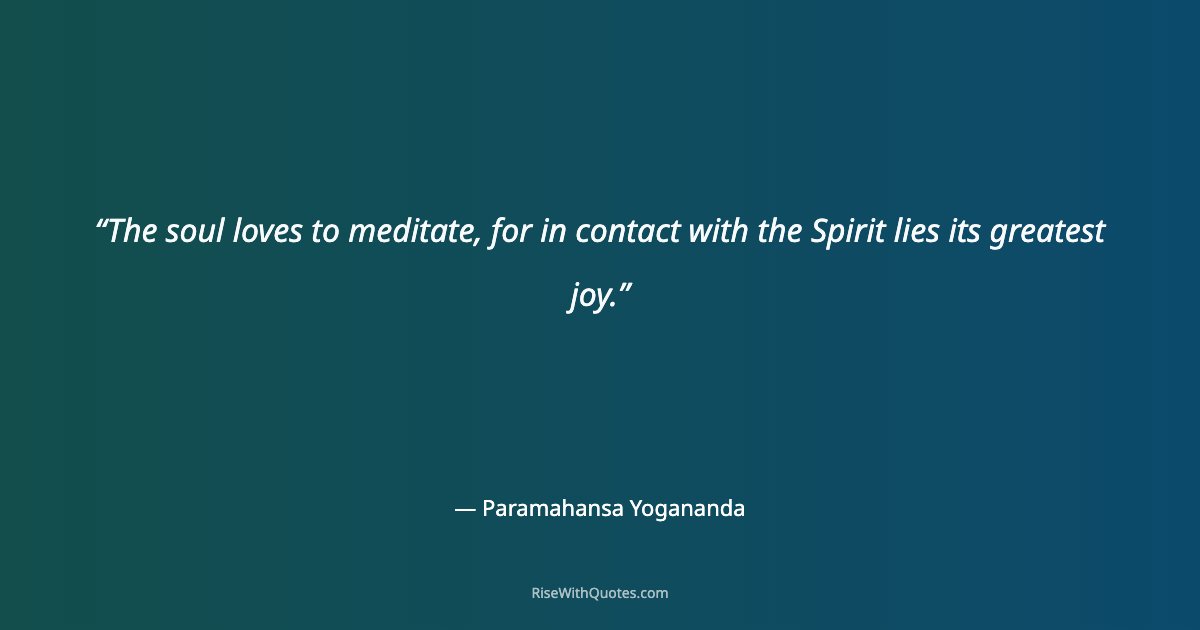 The soul loves to meditate, for in contact with the Spirit lies its greatest joy.