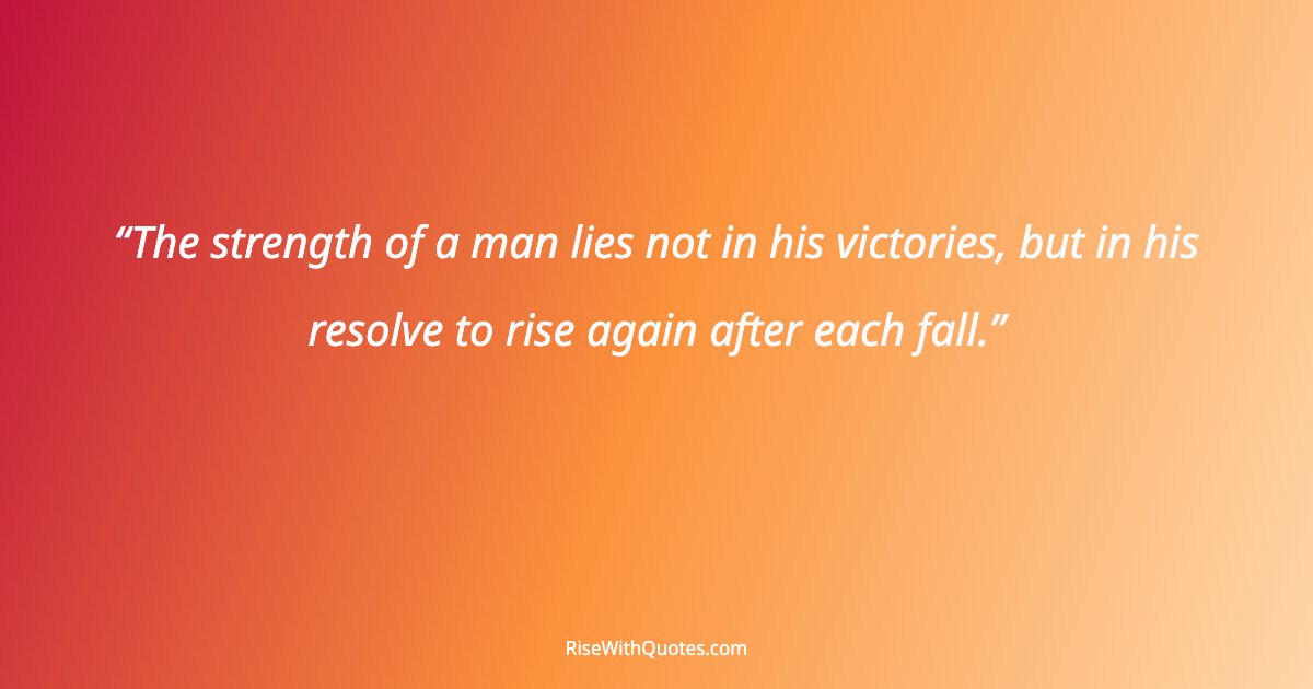 The strength of a man lies not in his victories, but in his resolve to rise again after each fall.