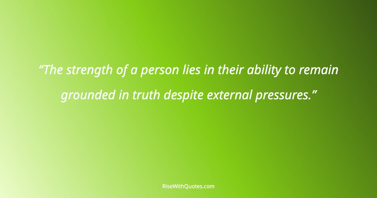 The strength of a person lies in their ability to remain grounded in truth despite external pressures.