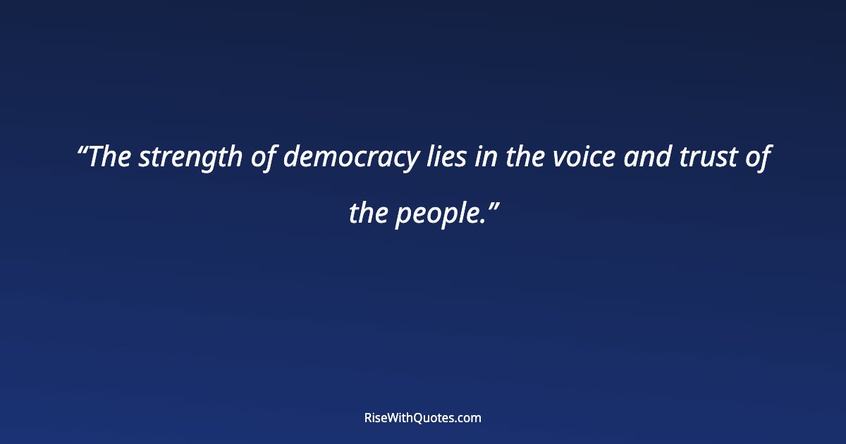 The strength of democracy lies in the voice and trust of the people.
