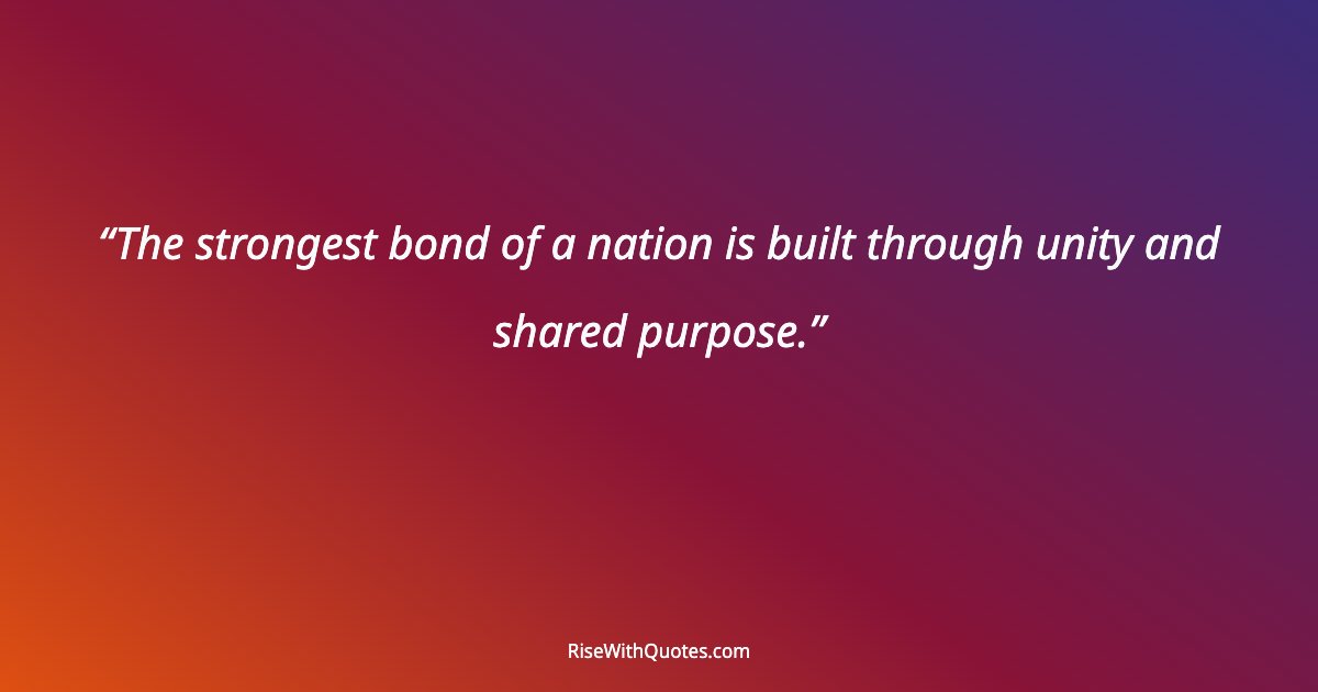 The strongest bond of a nation is built through unity and shared purpose.