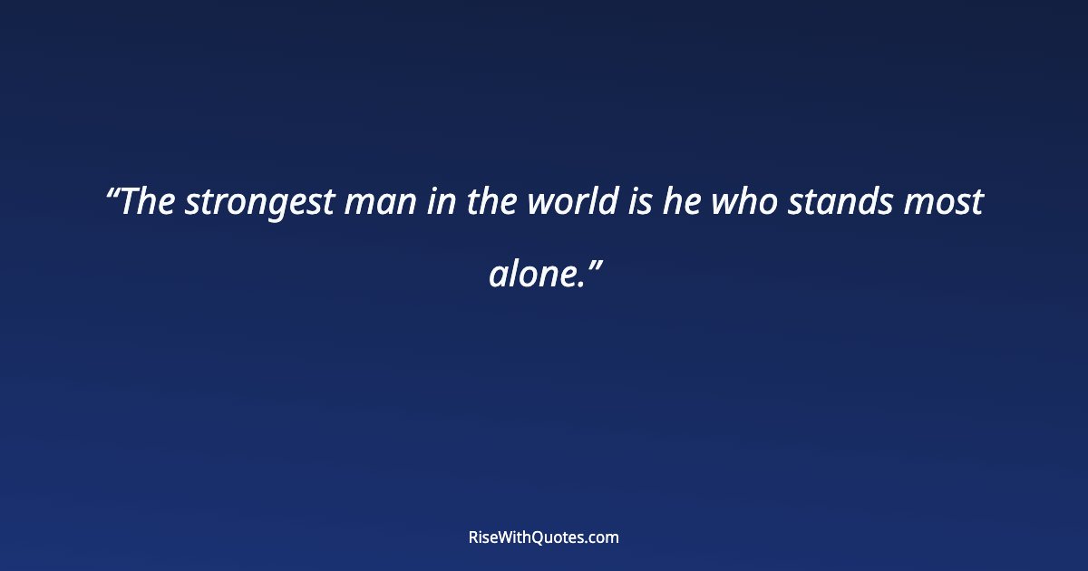 The strongest man in the world is he who stands most alone.