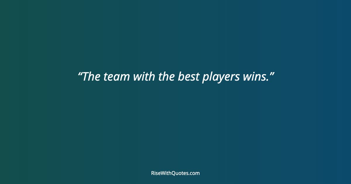 The team with the best players wins.