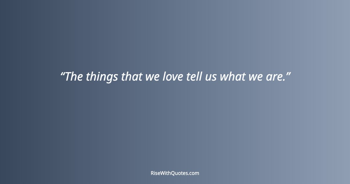 The things that we love tell us what we are.