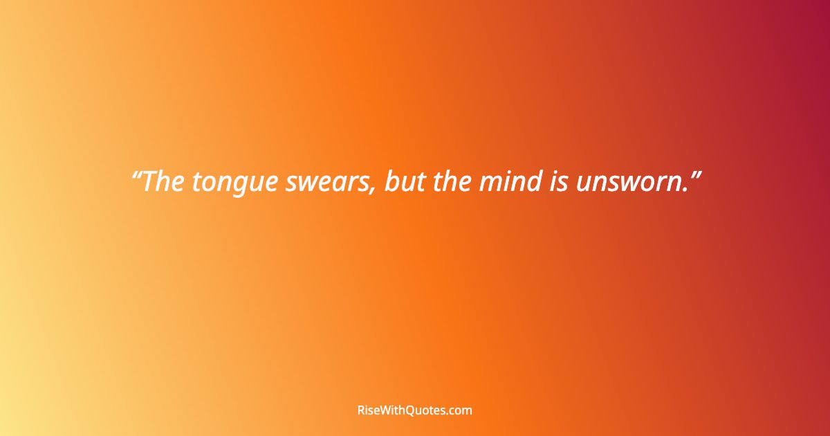 The tongue swears, but the mind is unsworn.