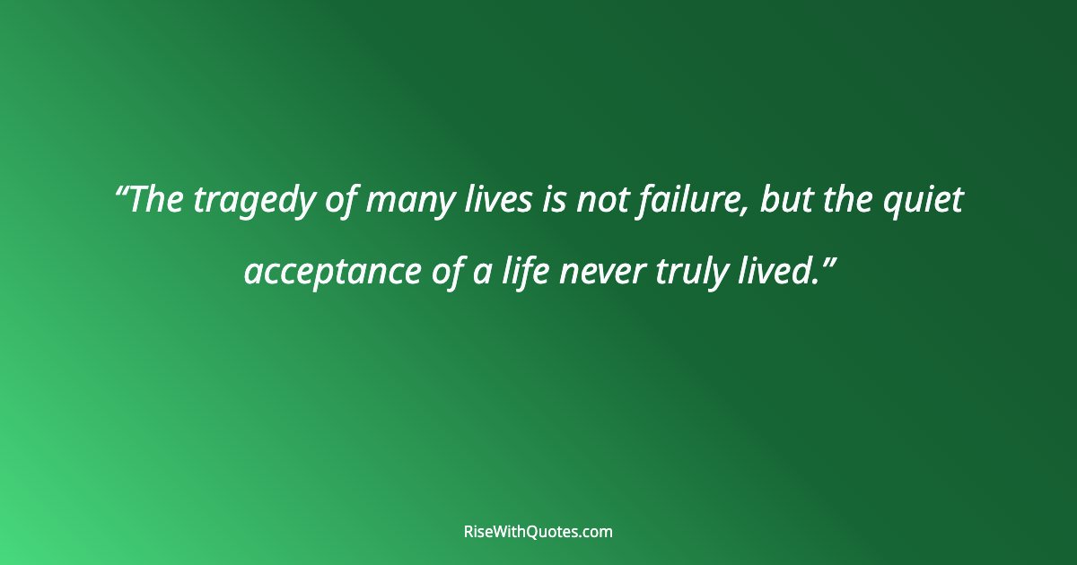 The tragedy of many lives is not failure, but the quiet acceptance of a life never truly lived.