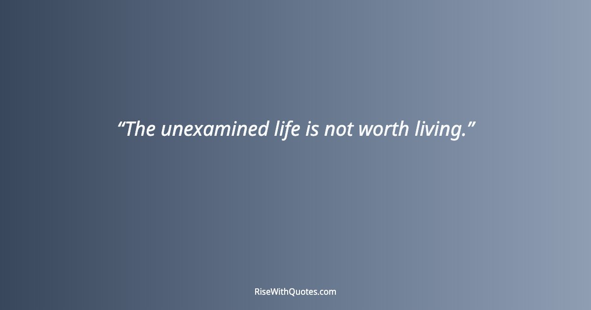 The unexamined life is not worth living.