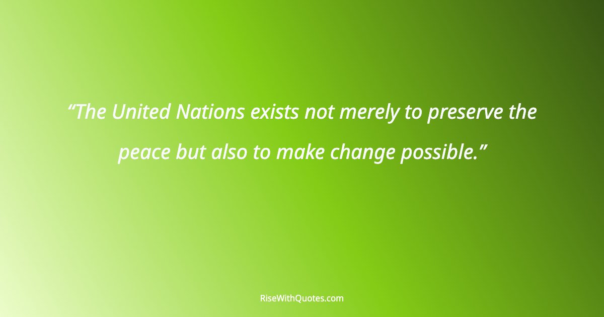 The United Nations exists not merely to preserve the peace but also to make change possible.