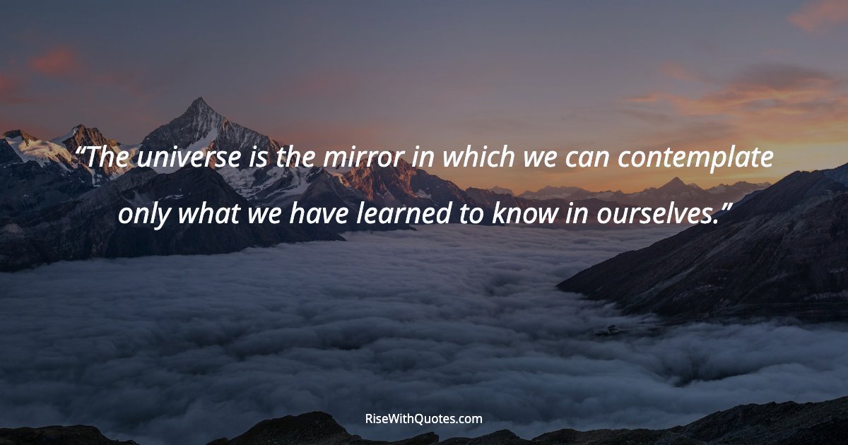The universe is the mirror in which we can contemplate only what we have learned to know in ourselves.