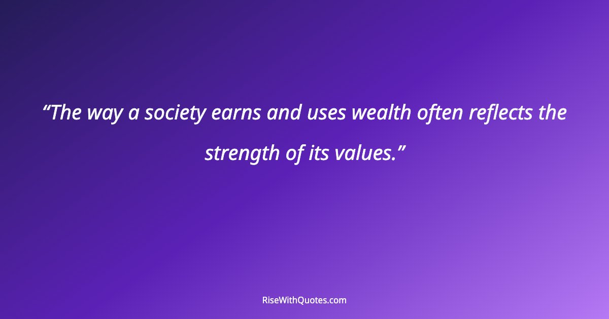The way a society earns and uses wealth often reflects the strength of its values.