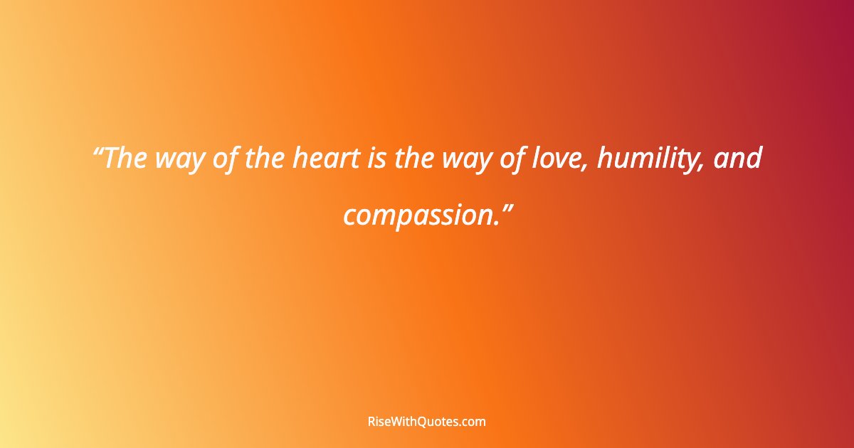 The way of the heart is the way of love, humility, and compassion.