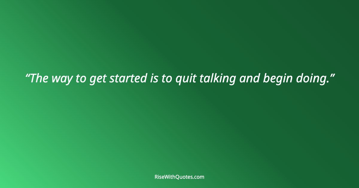 The way to get started is to quit talking and begin doing.