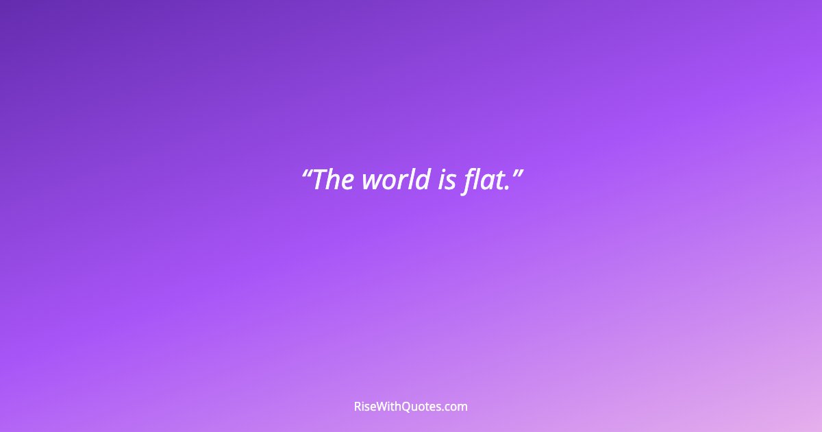 The world is flat.