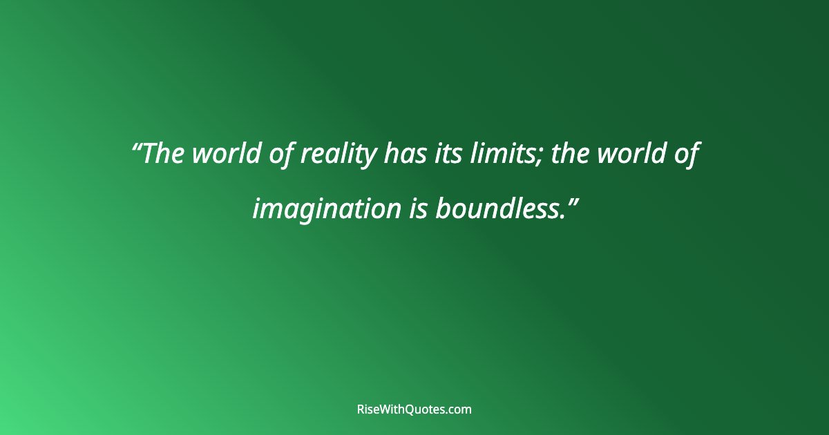 The world of reality has its limits; the world of imagination is boundless.