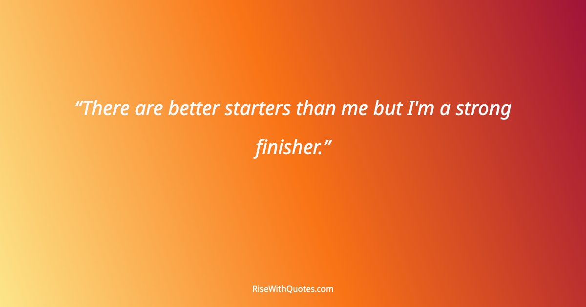 There are better starters than me but I'm a strong finisher.