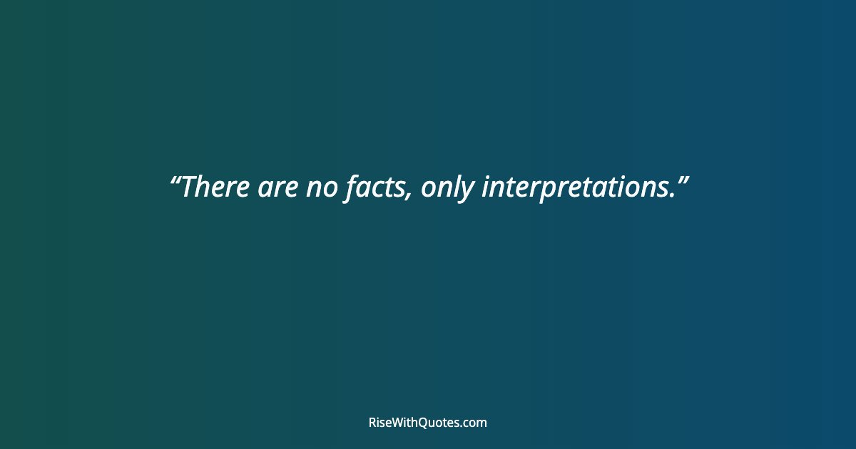 There are no facts, only interpretations.