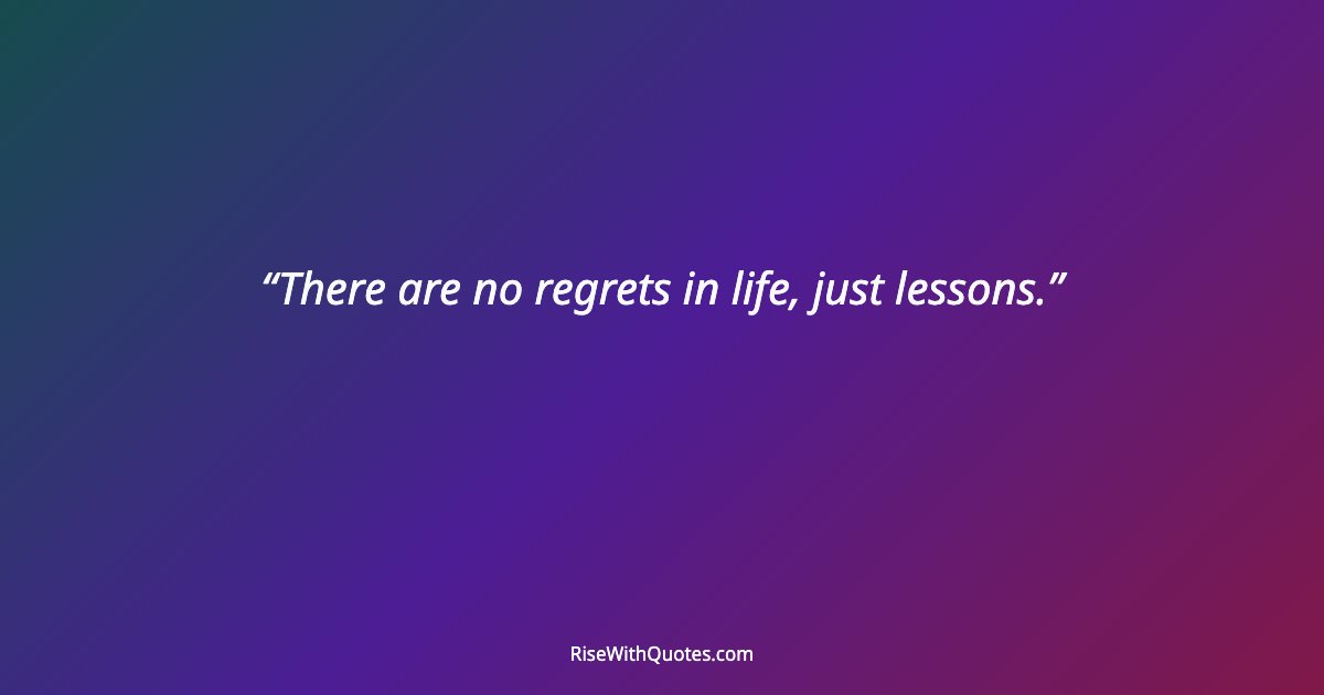 There are no regrets in life, just lessons.