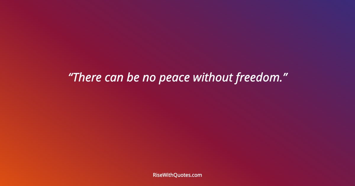 There can be no peace without freedom.