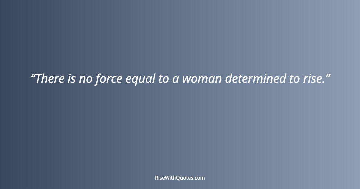 There is no force equal to a woman determined to rise.