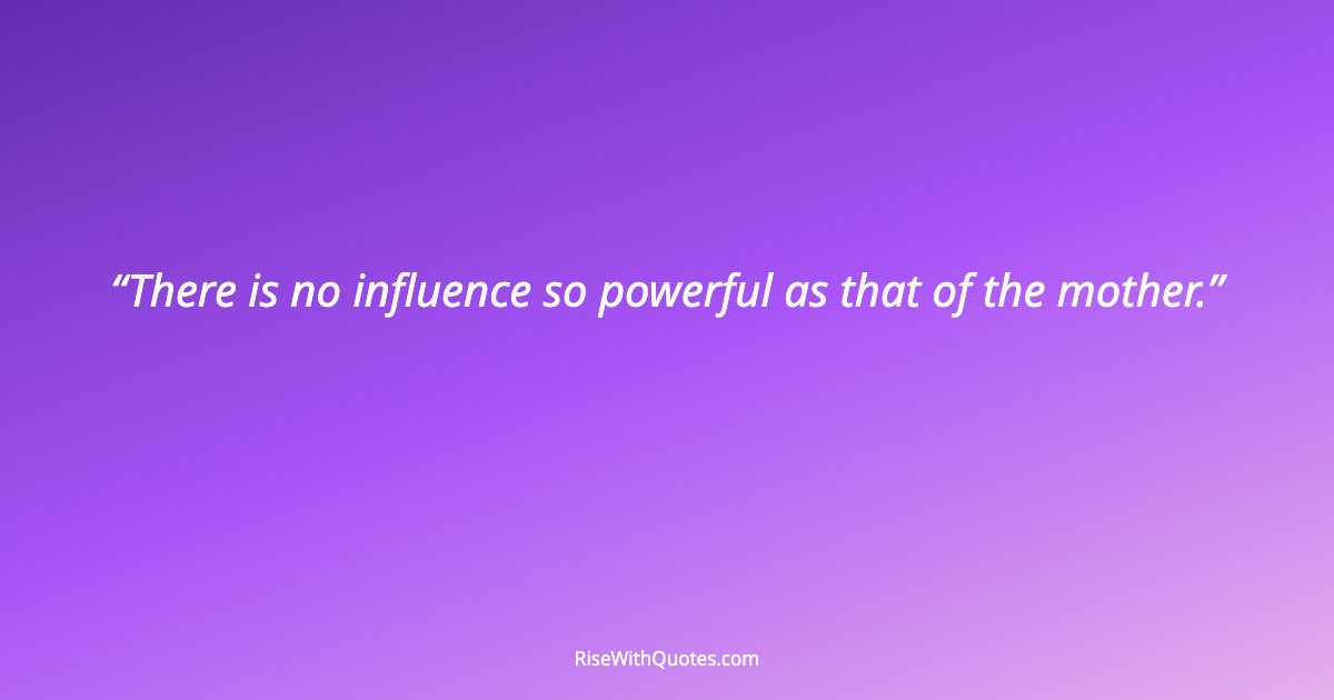 There is no influence so powerful as that of the mother.