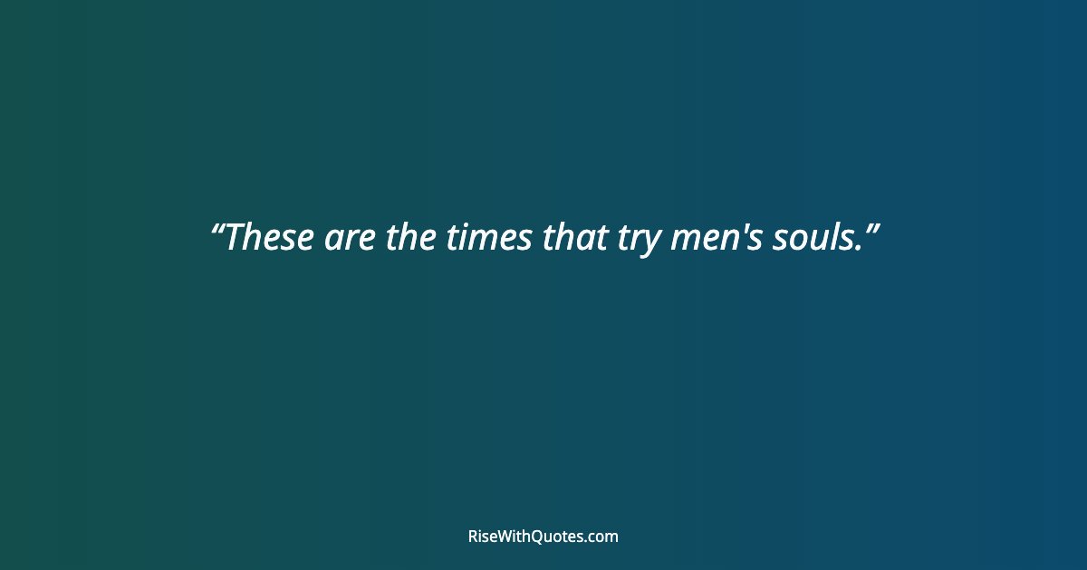 These are the times that try men's souls.