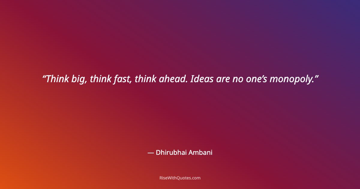 Think big, think fast, think ahead. Ideas are no one’s monopoly.