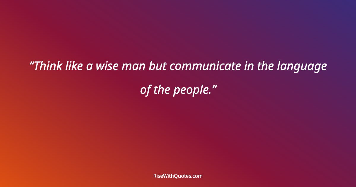 Think like a wise man but communicate in the language of the people.